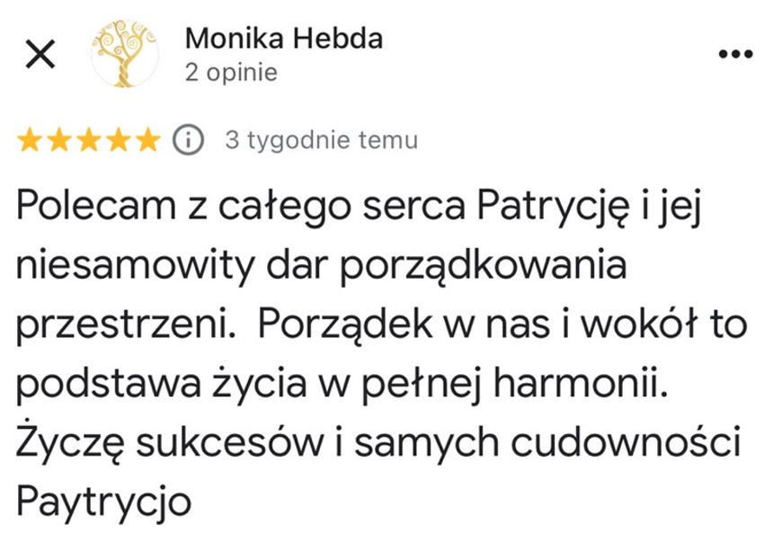 Polecam z całego serca Patrycję i jej niesamowity dar porządkowania przestrzeni. Porządek w nas i wokół to podstawa życia w pełnej harmonii. Życzę sukcesów i samych cudowności Paytrycjo